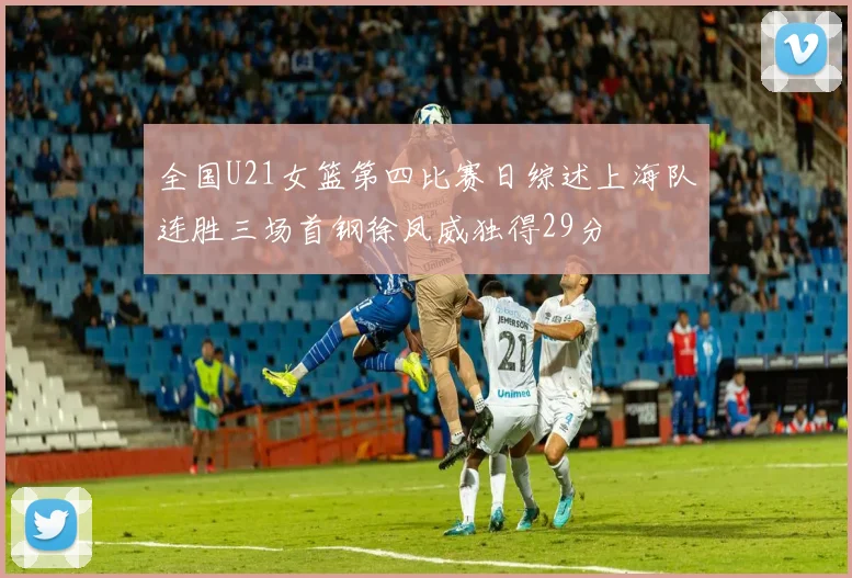 全国U21女篮第四比赛日综述上海队连胜三场首钢徐凤威独得29分