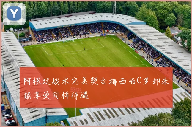 阿根廷战术完美契合梅西而C罗却未能享受同样待遇