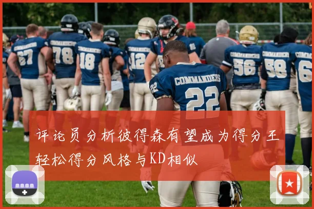 评论员分析彼得森有望成为得分王轻松得分风格与KD相似