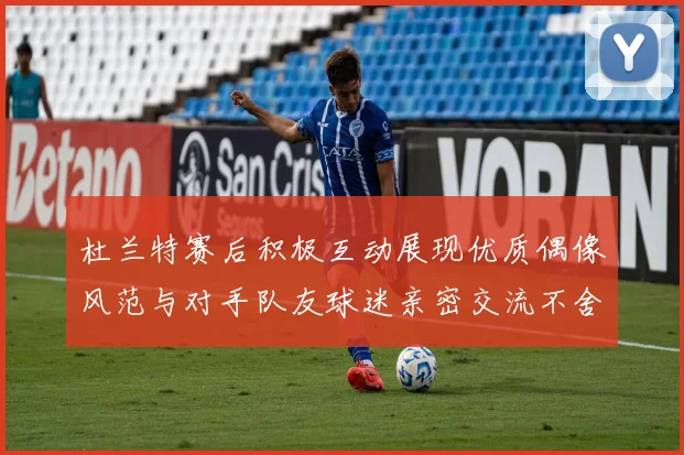 杜兰特赛后积极互动展现优质偶像风范与对手队友球迷亲密交流不舍离场