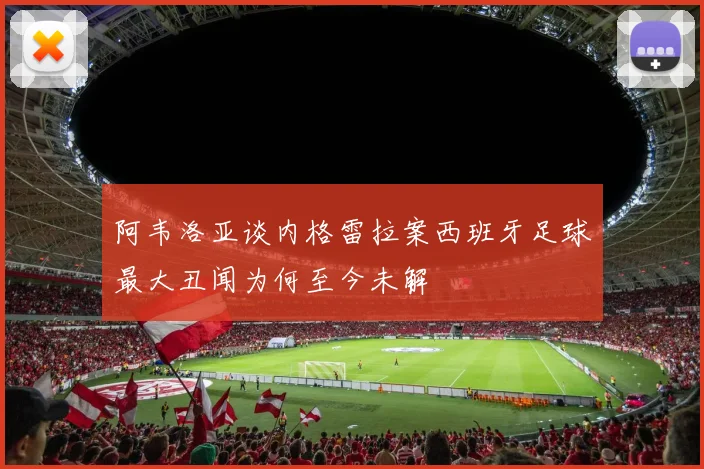 阿韦洛亚谈内格雷拉案西班牙足球最大丑闻为何至今未解