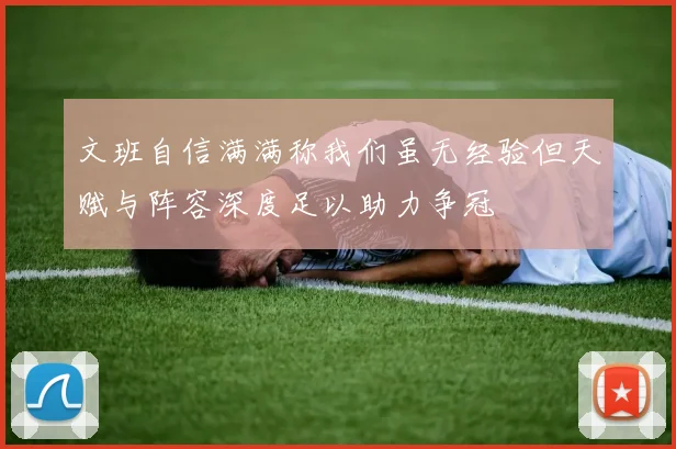文班自信满满称我们虽无经验但天赋与阵容深度足以助力争冠
